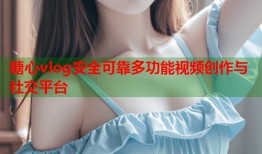 糖心vlog安全可靠多功能视频创作与社交平台