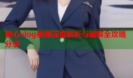 糖心vlog视频深度解析与破解全攻略分享