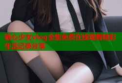 糖心少女vlog全集免费在线观看精彩生活记录分享
