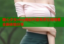 糖心少女vlog精彩内容免费在线观看全新体验分享