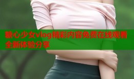 糖心少女vlog精彩内容免费在线观看全新体验分享