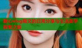 糖心vlog斯文的日常分享与生活美学探索之旅