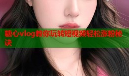 糖心vlog教你玩转短视频轻松涨粉秘诀