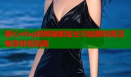 糖心vlog视频破解版全功能解锁高清畅享体验指南