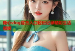 糖心vlog官方入口轻松记录精彩生活视频