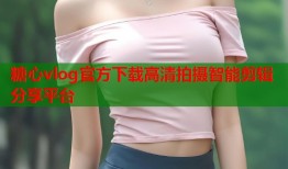 糖心vlog官方下载高清拍摄智能剪辑分享平台