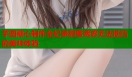 芋圆糖心制作全纪录甜蜜诱惑无法抵挡的美味体验