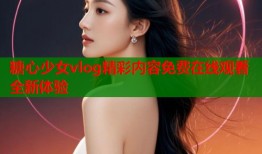 糖心少女vlog精彩内容免费在线观看全新体验