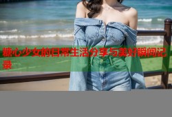 糖心少女的日常生活分享与美好瞬间记录