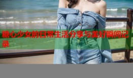 糖心少女的日常生活分享与美好瞬间记录