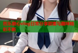 芭乐糖心vlog日常分享甜蜜与趣味精彩不断